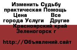 Изменить Судьбу, практическая Помощь › Цена ­ 15 000 - Все города Услуги » Другие   . Красноярский край,Зеленогорск г.